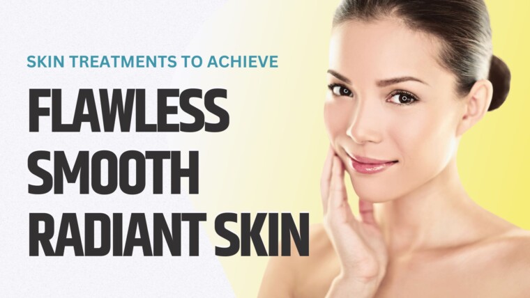 Skin Treatments to Achieve Flawless, Smooth, and Radiant Skin!