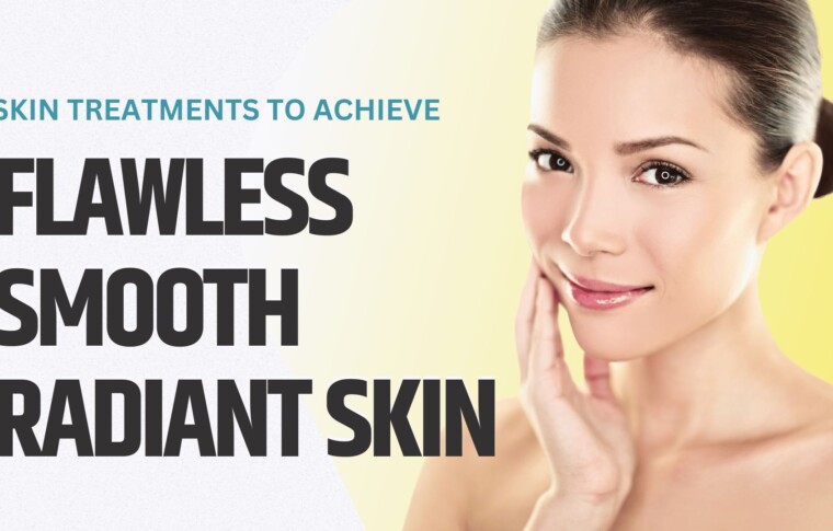 Skin Treatments to Achieve Flawless, Smooth, and Radiant Skin!