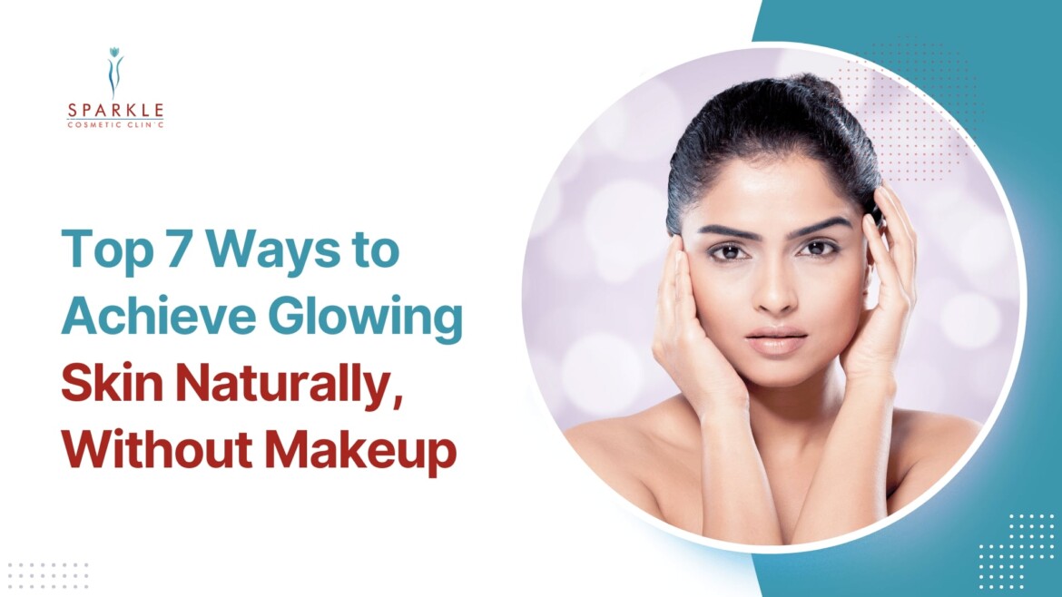 Top 7 Ways to Achieve Glowing Skin Naturally, Without Makeup